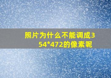 照片为什么不能调成354*472的像素呢