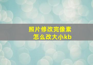 照片修改完像素怎么改大小kb