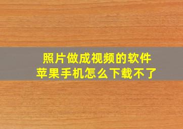 照片做成视频的软件苹果手机怎么下载不了