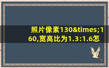 照片像素130×160,宽高比为1.3:1.6怎么调整