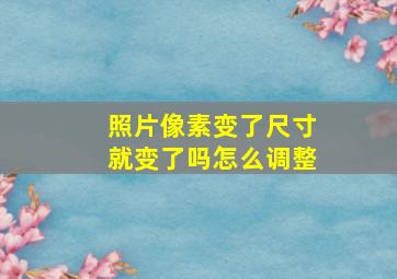 照片像素变了尺寸就变了吗怎么调整