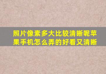 照片像素多大比较清晰呢苹果手机怎么弄的好看又清晰