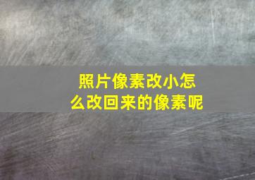 照片像素改小怎么改回来的像素呢