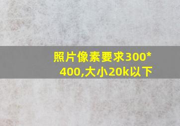 照片像素要求300*400,大小20k以下