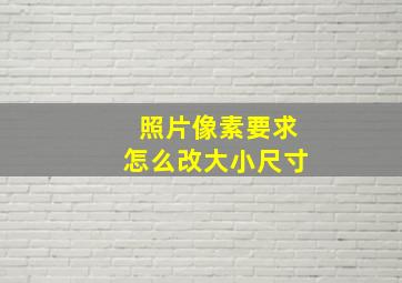 照片像素要求怎么改大小尺寸