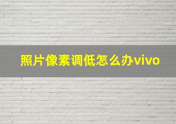 照片像素调低怎么办vivo