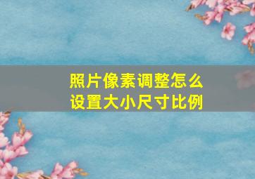 照片像素调整怎么设置大小尺寸比例