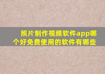 照片制作视频软件app哪个好免费使用的软件有哪些