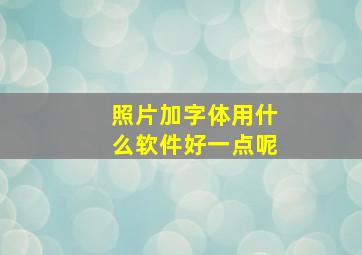 照片加字体用什么软件好一点呢