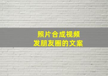 照片合成视频发朋友圈的文案