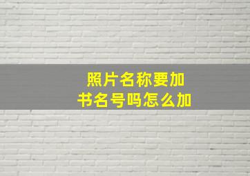 照片名称要加书名号吗怎么加