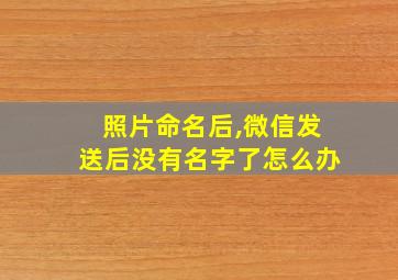 照片命名后,微信发送后没有名字了怎么办