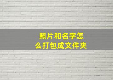 照片和名字怎么打包成文件夹