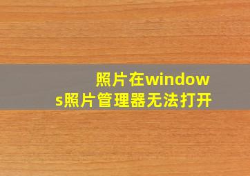 照片在windows照片管理器无法打开