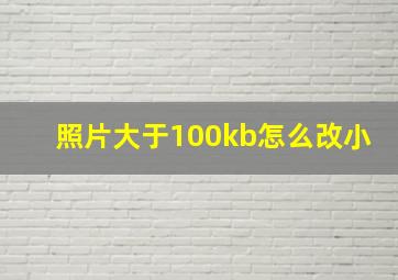 照片大于100kb怎么改小