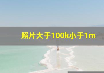 照片大于100k小于1m