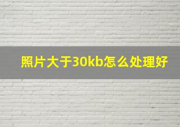 照片大于30kb怎么处理好