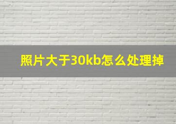 照片大于30kb怎么处理掉