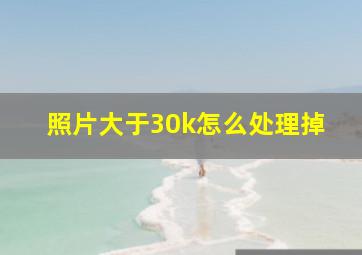 照片大于30k怎么处理掉