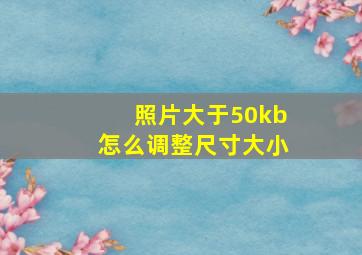 照片大于50kb怎么调整尺寸大小