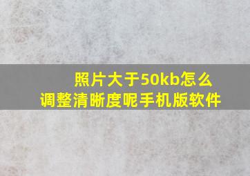 照片大于50kb怎么调整清晰度呢手机版软件