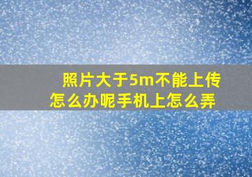 照片大于5m不能上传怎么办呢手机上怎么弄