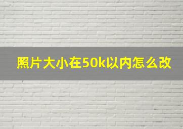 照片大小在50k以内怎么改