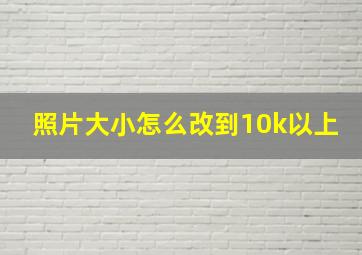 照片大小怎么改到10k以上