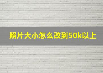 照片大小怎么改到50k以上