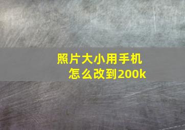 照片大小用手机怎么改到200k