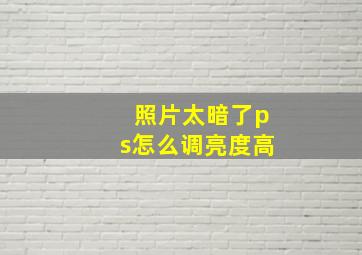 照片太暗了ps怎么调亮度高