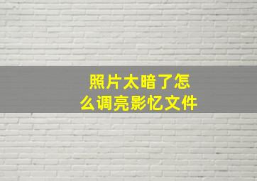 照片太暗了怎么调亮影忆文件