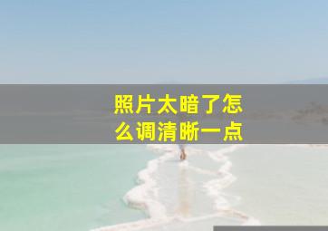 照片太暗了怎么调清晰一点