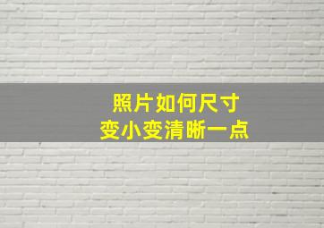 照片如何尺寸变小变清晰一点