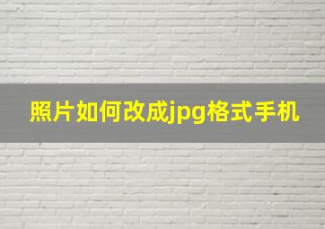 照片如何改成jpg格式手机