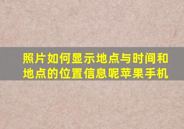 照片如何显示地点与时间和地点的位置信息呢苹果手机