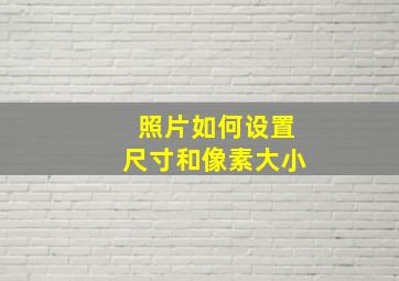 照片如何设置尺寸和像素大小