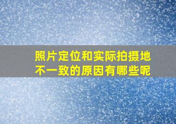 照片定位和实际拍摄地不一致的原因有哪些呢