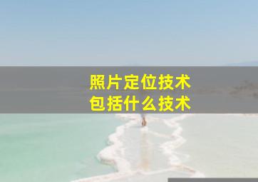 照片定位技术包括什么技术