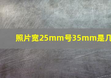 照片宽25mm号35mm是几寸