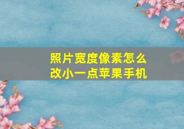 照片宽度像素怎么改小一点苹果手机