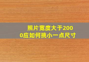 照片宽度大于2000应如何挑小一点尺寸