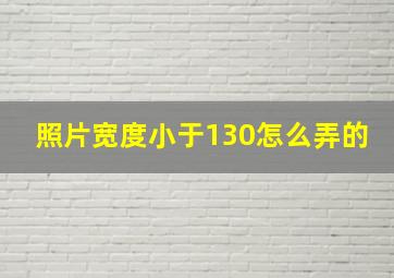 照片宽度小于130怎么弄的