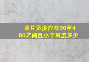 照片宽度应在90至480之间且小于高度多少