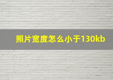 照片宽度怎么小于130kb