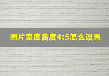 照片宽度高度4:5怎么设置