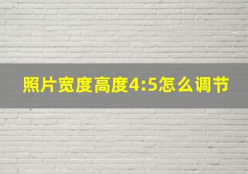 照片宽度高度4:5怎么调节