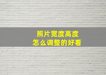 照片宽度高度怎么调整的好看