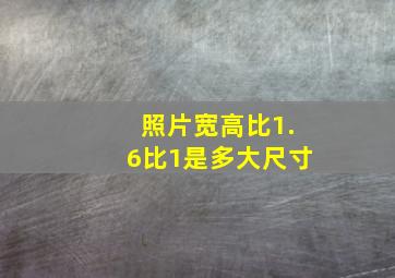 照片宽高比1.6比1是多大尺寸