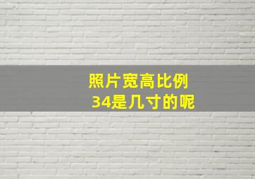 照片宽高比例34是几寸的呢